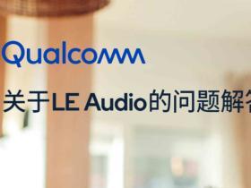 高通详解 LE Audio 蓝牙音频标准:采用全新 LC3 音频编码,将于年内审核完成